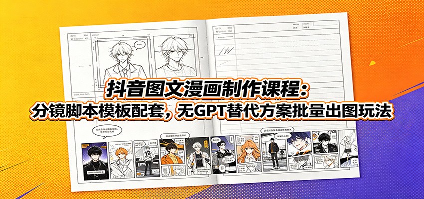 抖音图文漫画制作课程：分镜脚本模板配套，无GPT替代方案批量出图玩法-迦哆网创社