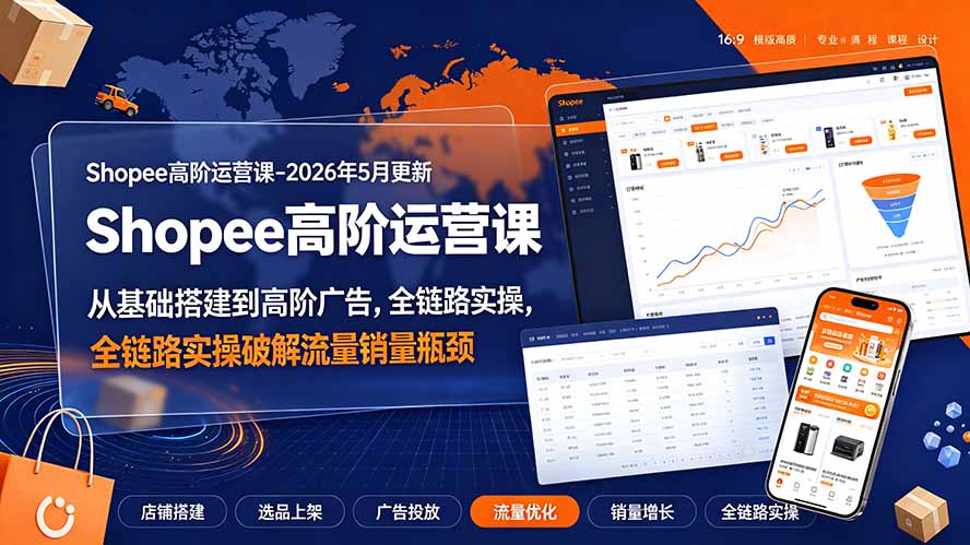 Shopee高阶运营课-2026年更新，从基础搭建到高阶广告，全链路实操破解流量销量瓶颈-迦哆网创社