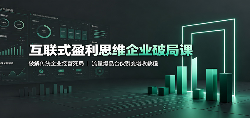 互联式盈利思维企业破局课：破解传统企业经营死局，流量爆品合伙裂变增收教程-迦哆网创社