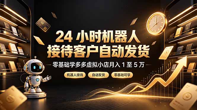 24 小时机器人接待客户自动发货，零基础学多多虚拟小店月入 1 至 5 万-迦哆网创社