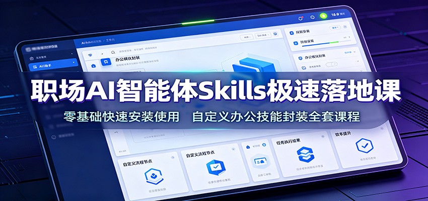 职场AI智能体Skills极速落地课：零基础快速安装使用，自定义办公技能封装全套课程-迦哆网创社
