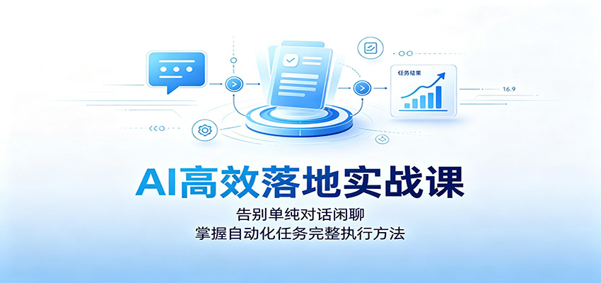AI高效落地实战课：告别单纯对话闲聊，掌握自动化任务完整执行方法-迦哆网创社