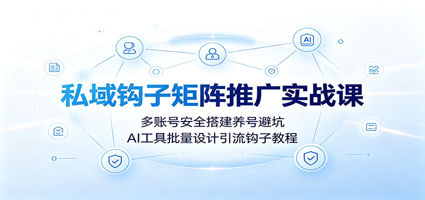 私域钩子矩阵推广实战课：多账号安全搭建养号避坑，AI工具批量设计引流钩子教程-迦哆网创社