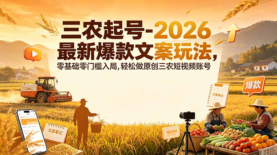 三农起号-2026 最新爆款文案玩法，零基础零门槛入局，轻松做原创三农短视频账号-迦哆网创社
