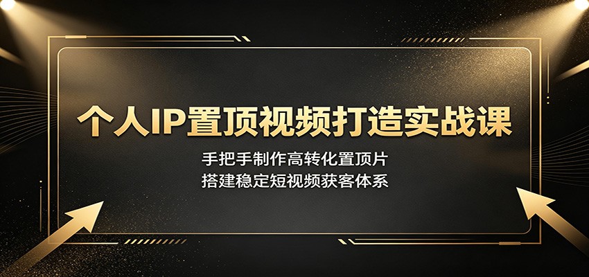 个人IP置顶视频打造实战课：手把手制作高转化置顶片，搭建稳定短视频获客体系-迦哆网创社