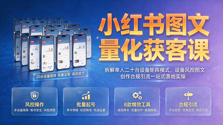 小红书图文量化获客课｜拆解单人二十台设备矩阵模式，设备风控图文创作合规引流一站式落地实操-迦哆网创社