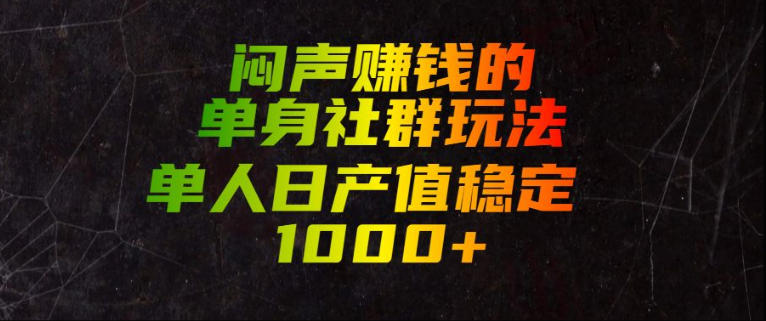 闷声賺钱的单身社群玩法，单人日产值稳定1000+【揭秘】-迦哆网创社