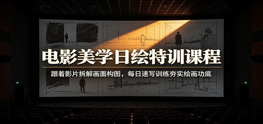 电影美学日绘特训课程：跟着影片拆解画面构图，每日速写训练夯实绘画功底-迦哆网创社
