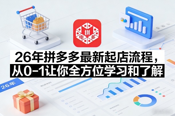 26年拼多多最新起店流程，从0-1让你全方位学习和了解(07月28日更新)-迦哆网创社
