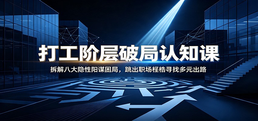 打工阶层破局认知:拆解八大隐性阳谋困局,跳出职场桎梏寻找多元出路-迦哆网创社