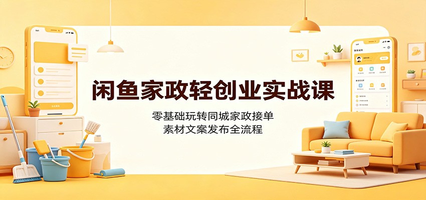 闲鱼家政轻创业实战课：零基础玩转同城家政接单，素材文案发布全流程-迦哆网创社