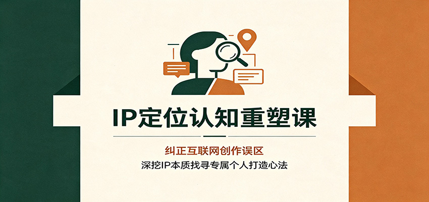 IP定位认知重塑课:纠正互联网创作误区,深挖IP本质找寻专属个人打造心法-迦哆网创社