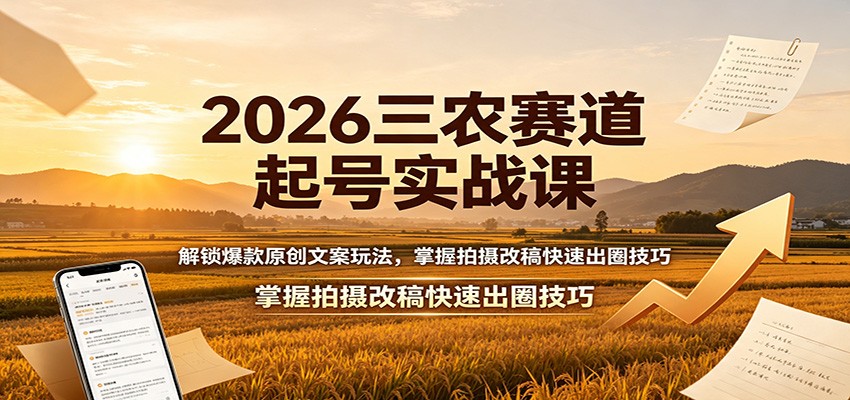 2026三农赛道起号实战课：解锁爆款原创文案玩法，掌握拍摄改稿快速出圈技巧-迦哆网创社