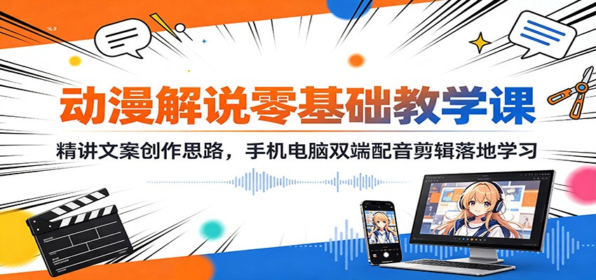 动漫解说零基础教学课:精讲文案创作思路,手机电脑双端配音剪辑落地学习-迦哆网创社