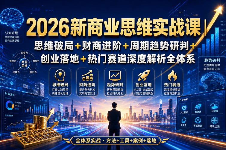2026新商业思维实战课｜思维破局+财商进阶+周期趋势研判+创业落地+热门赛道深度解析全体系-迦哆网创社