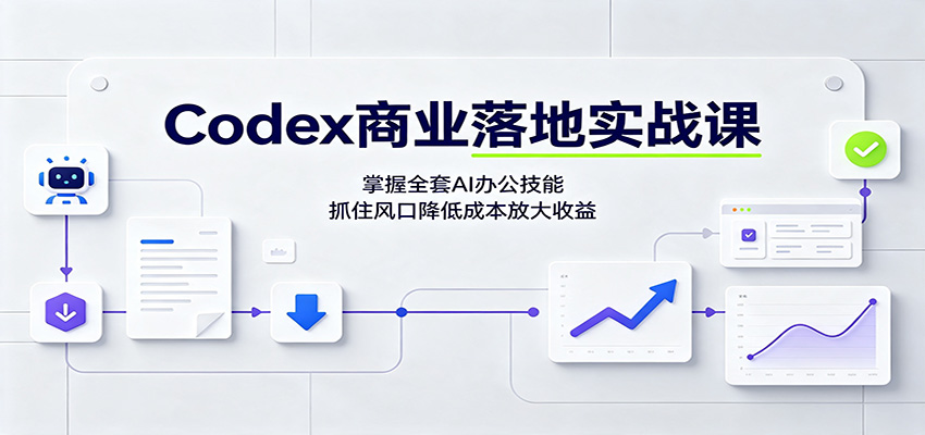 Codex商业落地实战课:掌握全套AI办公技能,抓住风口降低成本放大收益-迦哆网创社
