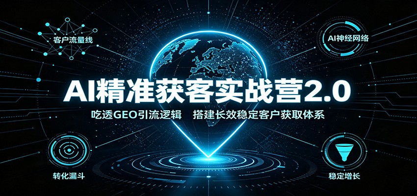 AI精准获客实战营2.0:吃透GEO引流逻辑,搭建长效稳定客户获取体系-迦哆网创社