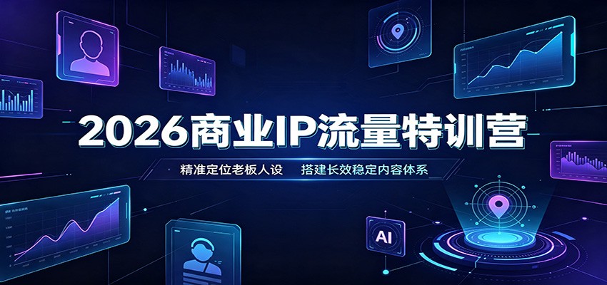 2026商业IP流量特训营:精准定位老板人设,搭建长效稳定内容体系-迦哆网创社