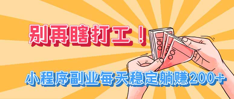 别再瞎打工！小程序副业每天稳定躺赚200+-迦哆网创社