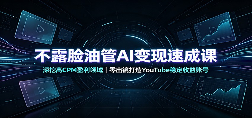 不露脸油管AI变现速成课：深挖高CPM盈利领域，零出镜打造YouTube稳定收益账号-迦哆网创社