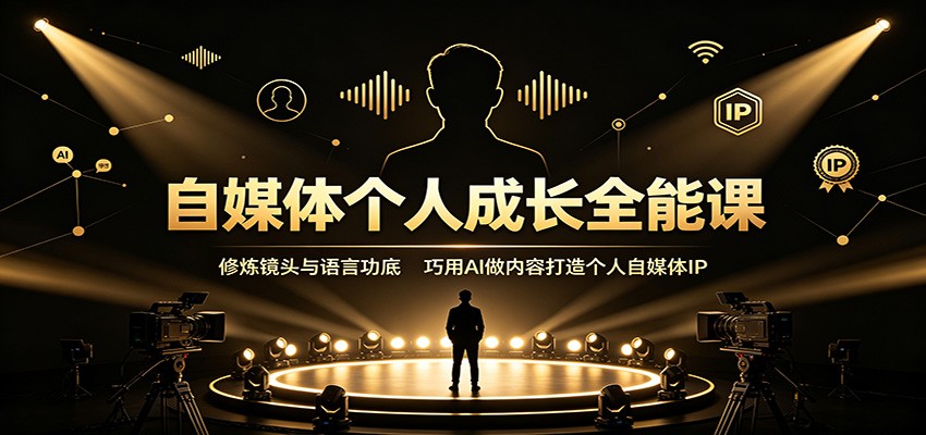 自媒体个人成长全能课：修炼镜头与语言功底，巧用AI做内容打造个人自媒体IP-迦哆网创社