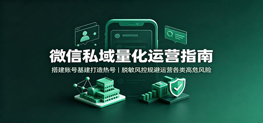 微信私域量化运营指南：搭建账号基建打造热号，脱敏风控规避运营各类高危风险-迦哆网创社