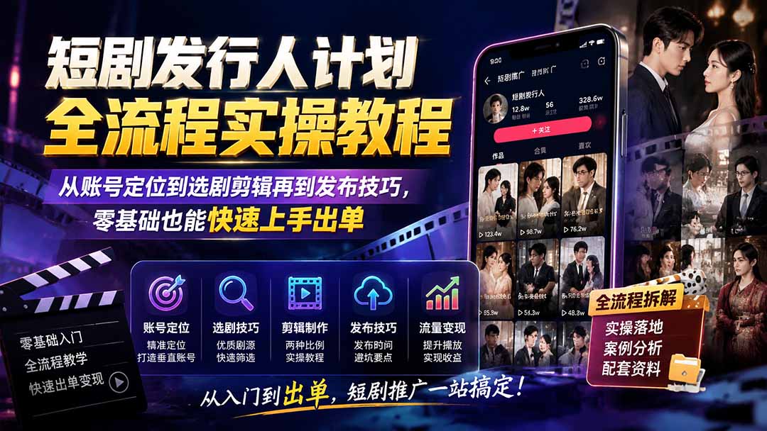 短剧发行人计划全流程实操教程；从账号定位到选剧剪辑再到发布技巧，零基础也能快速上手出单-迦哆网创社