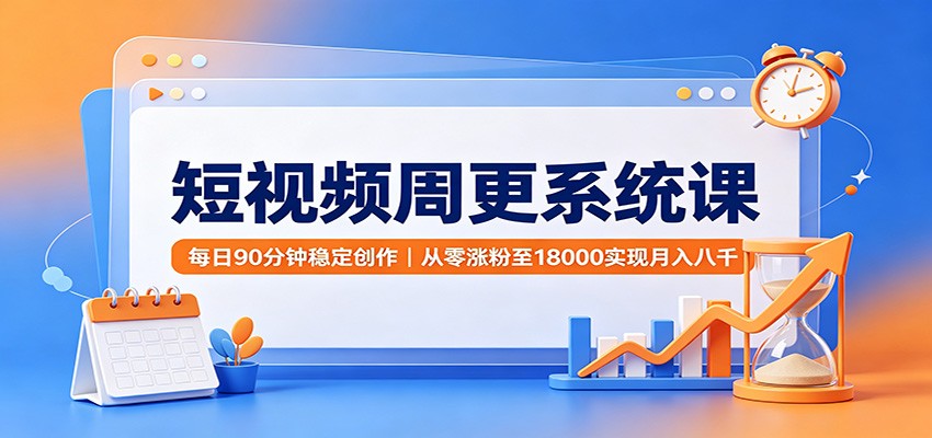 短视频周更系统课:每日90分钟稳定创作,从零涨粉至18000实现月入八千-迦哆网创社