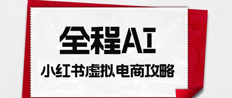 全程AI自动化|小红书虚拟电商轻资产变现全攻略-迦哆网创社
