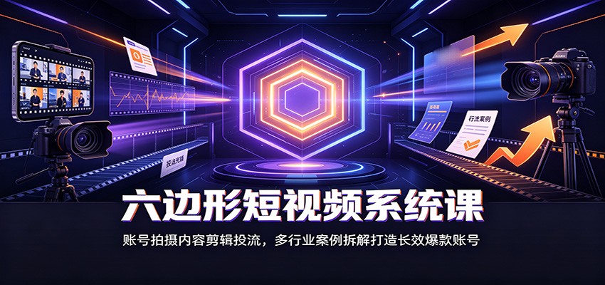 六边形短视频系统课：账号拍摄内容剪辑投流，多行业案例拆解打造长效爆款账号-迦哆网创社