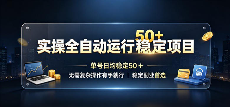 实操全自动运行稳定项目，单号日均稳定50＋，无需复杂操作有手就行，稳定副业首选【揭秘】-迦哆网创社