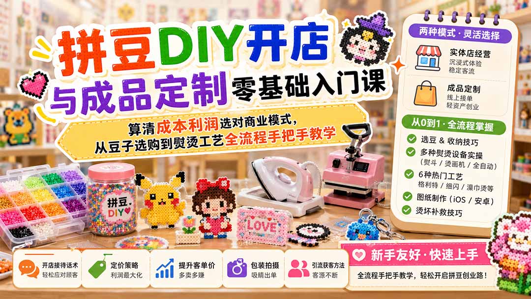 拼豆DIY开店与成品定制零基础入门课;算清成本利润选对商业模式,从豆子选购到熨烫工艺全流程手把手教学-迦哆网创社