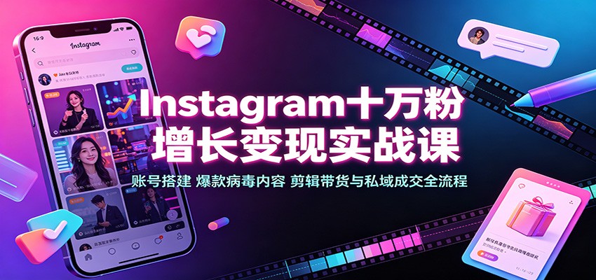 Instagram十万粉增长变现实战课:账号搭建、爆款病毒内容、剪辑带货与私域成交全流程-迦哆网创社