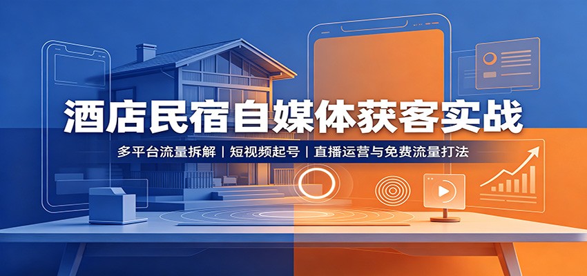 酒店民宿自媒体获客实战：多平台流量拆解，短视频起号，直播运营与免费流量打法-迦哆网创社