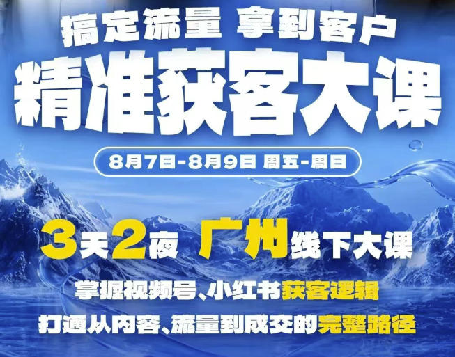 精准获客实战大课,掌握视频号、小红书获客逻辑,打通从内容、流量到成交的完整路径(广州站8.7-9)-迦哆网创社