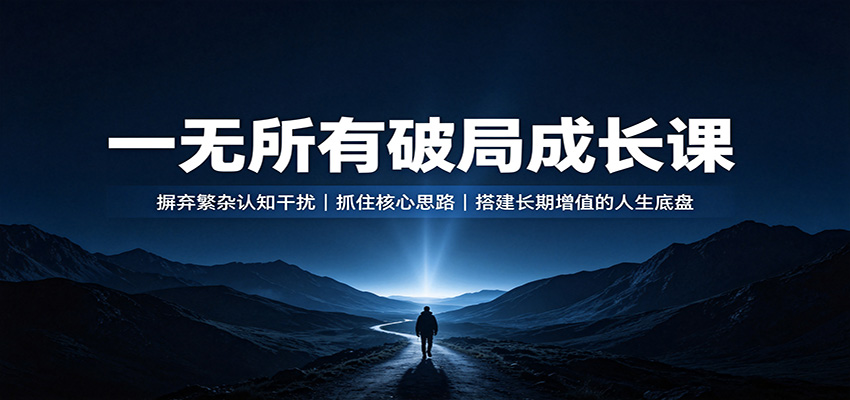 一无所有破局成长课:摒弃繁杂认知干扰,抓住核心思路,搭建长期增值的人生底盘-迦哆网创社