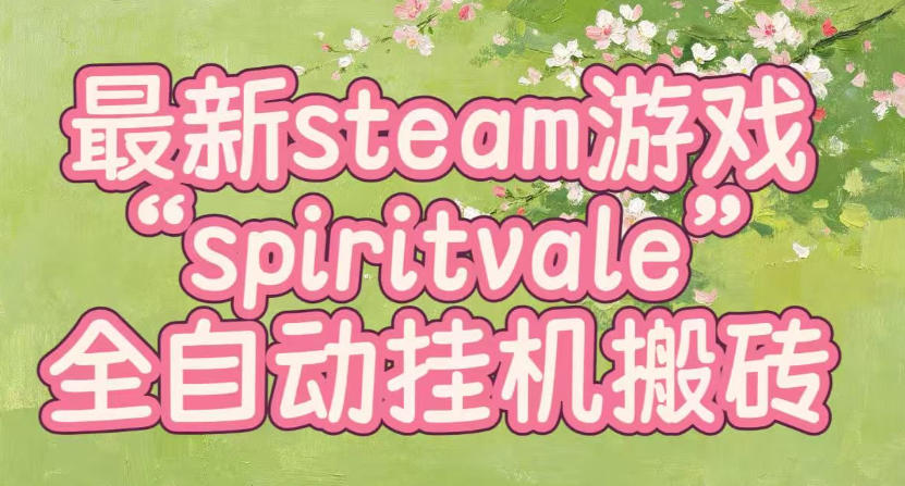 最新steam爆火游戏spiritvale,单窗口日入100+,可矩阵操作,全套保姆级教程【揭秘】-迦哆网创社