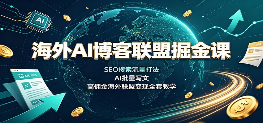 海外AI博客联盟掘金课:SEO搜索流量打法,AI批量写文,高佣金海外联盟变现全套教学-迦哆网创社