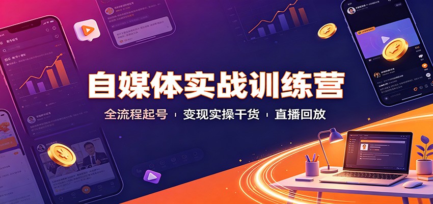 自媒体实战训练营:全流程起号变现实操干货直播回放-迦哆网创社