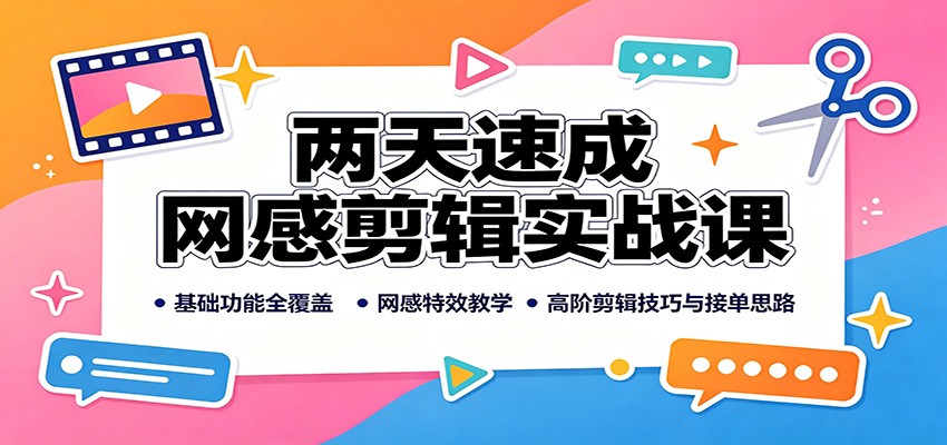 两天速成网感剪辑实战课：基础功能全覆盖，网感特效教学，高阶剪辑技巧与接单思路-迦哆网创社
