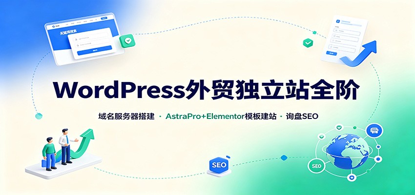 WordPress外贸独立站全阶：域名服务器搭建，AstraPro+Elementor模板建站与询盘询盘SEO-迦哆网创社