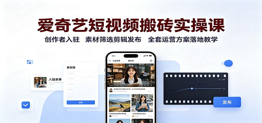 爱奇艺短视频搬砖实操课：创作者入驻，素材筛选剪辑发布，全套运营方案落地教学-迦哆网创社