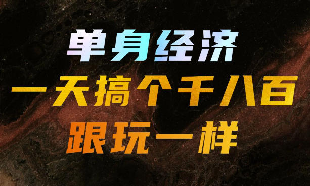 单身经济,拿出执行力一天搞个千八百跟玩一样,普通人随时入局,且长期可做【揭秘】-迦哆网创社
