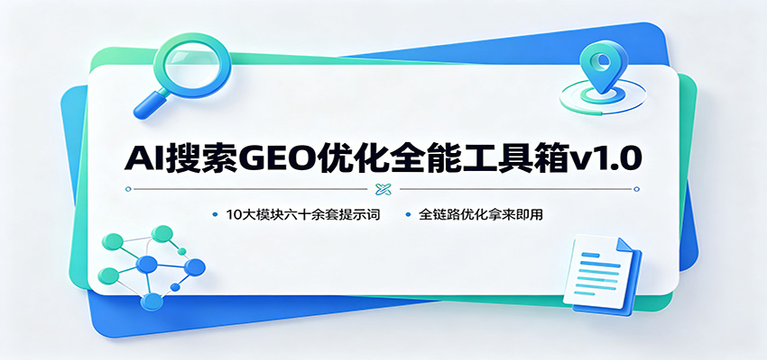 AI搜索GEO优化全能工具箱v1.0：10大模块六十余套提示词，全链路优化拿来即用-迦哆网创社