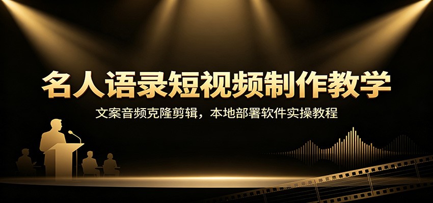 名人语录短视频制作教学：文案音频克隆剪辑，本地部署软件实操教程-迦哆网创社