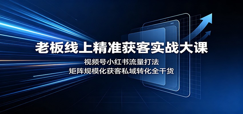 老板线上精准获客实战大课:视频号小红书流量打法,矩阵规模化获客私域转化全干货-迦哆网创社