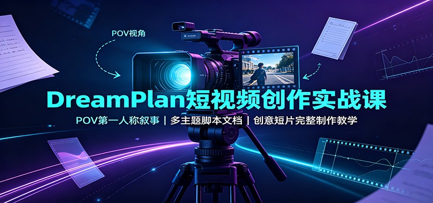 DreamPlan短视频创作实战课：POV第一人称叙事，多主题脚本文档，创意短片完整制作教学-迦哆网创社