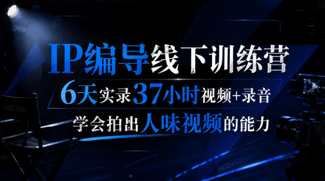 后浪·IP编导线下训练营，6天实录37小时视频+录音，学会拍出人味视频的能力-迦哆网创社