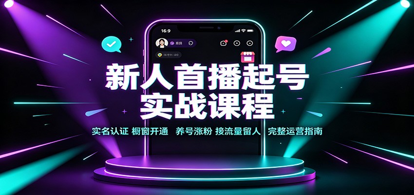 新人首播起号实战课程：实名认证橱窗开通，养号涨粉，接流量留人完整运营指南-迦哆网创社