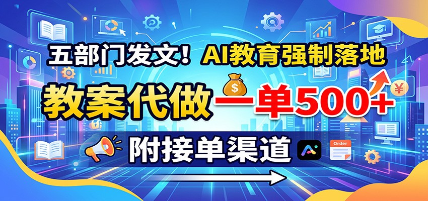 五部门发文！AI教育强制落地，教案代做一单500+，附接单渠道-迦哆网创社